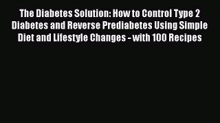 [Download] The Diabetes Solution: How to Control Type 2 Diabetes and Reverse Prediabetes Using