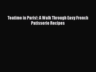 [Read PDF] Teatime in Paris!: A Walk Through Easy French Patisserie Recipes  Book Online
