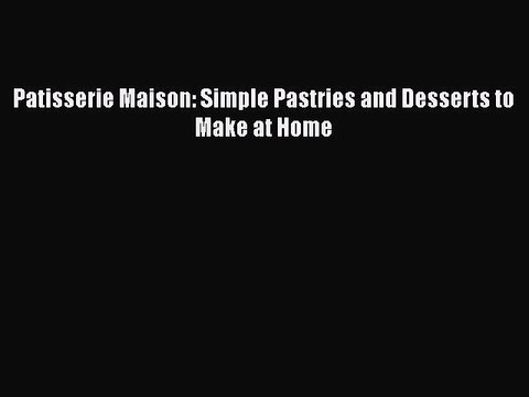 [PDF] Patisserie Maison: Simple Pastries and Desserts to Make at Home Full EBook