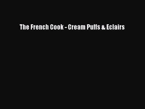 [Read PDF] The French Cook - Cream Puffs & Eclairs Book Online