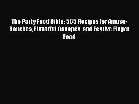 [PDF] The Party Food Bible: 565 Recipes for Amuse-Bouches Flavorful Canapés and Festive Finger