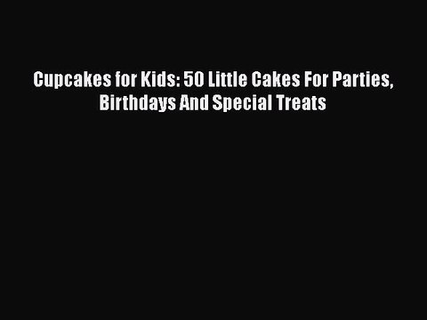 [PDF] Cupcakes for Kids: 50 Little Cakes For Parties Birthdays And Special Treats Full EBook