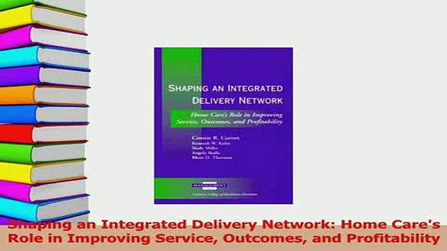 Download Shaping an Integrated Delivery Network Home Cares Role in Improving Service Outcomes and PDF Free