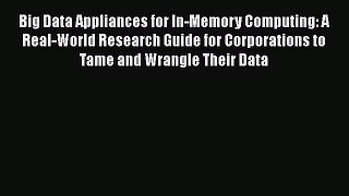 Read Big Data Appliances for In-Memory Computing: A Real-World Research Guide for Corporations