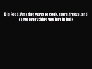 [PDF] Big Food: Amazing ways to cook store freeze and serve everything you buy in bulk  Full