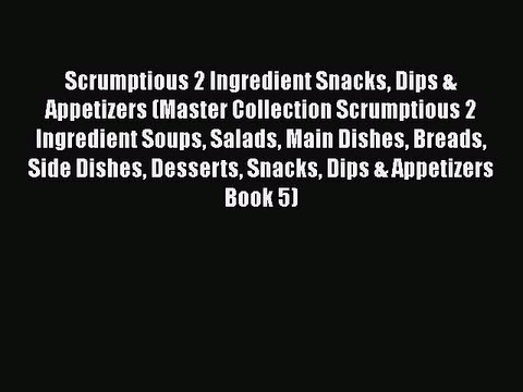 [Download] Scrumptious 2 Ingredient Snacks Dips & Appetizers (Master Collection Scrumptious