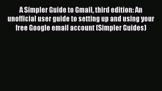 [PDF] A Simpler Guide to Gmail third edition: An unofficial user guide to setting up and using