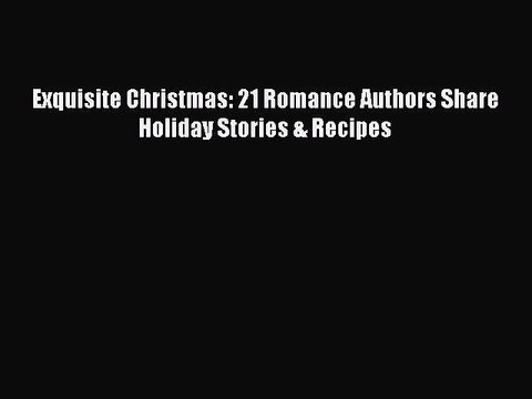 [PDF] Exquisite Christmas: 21 Romance Authors Share Holiday Stories & Recipes Book Online