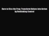 Read Dare to Kiss the Frog: Transform Values into Action by Rethinking Control Ebook Free