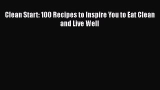 Read Clean Start: 100 Recipes to Inspire You to Eat Clean and Live Well Ebook Free
