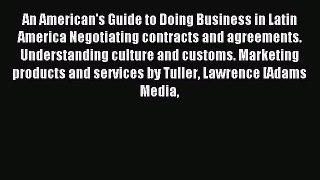 Read An American's Guide to Doing Business in Latin America Negotiating contracts and agreements.
