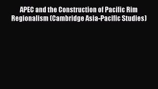 Download APEC and the Construction of Pacific Rim Regionalism (Cambridge Asia-Pacific Studies)