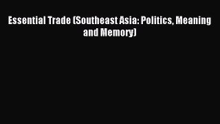 Read Essential Trade (Southeast Asia: Politics Meaning and Memory) Ebook Free