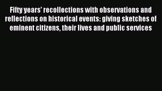 Read Fifty years' recollections with observations and reflections on historical events: giving