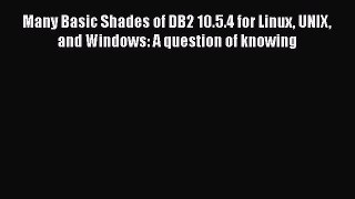 [PDF] Many Basic Shades of DB2 10.5.4 for Linux UNIX and Windows: A question of knowing [Download]