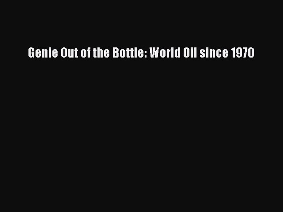 Read Genie Out of the Bottle: World Oil since 1970 Ebook Free