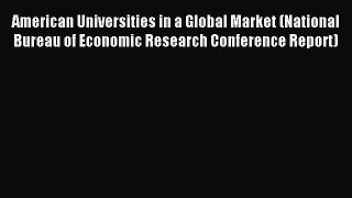 Read American Universities in a Global Market (National Bureau of Economic Research Conference