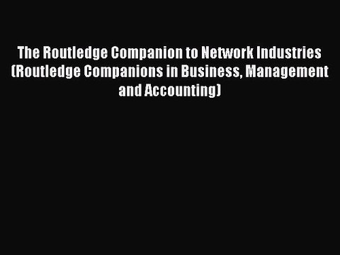 Read The Routledge Companion to Network Industries (Routledge Companions in Business Management