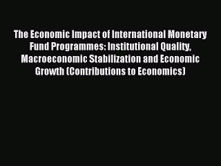 Read The Economic Impact of International Monetary Fund Programmes: Institutional Quality Macroeconomic