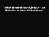 [Download] The Pink Ribbon Path: Prayers Reflections and Meditations for women with breast