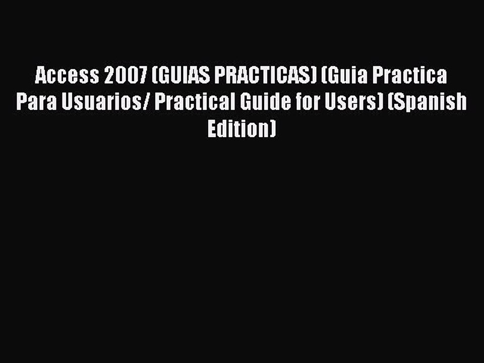 [PDF] Access 2007 (GUIAS PRACTICAS) (Guia Practica Para Usuarios/ Practical Guide for Users)
