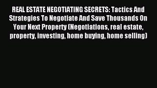 Read REAL ESTATE NEGOTIATING SECRETS: Tactics And Strategies To Negotiate And Save Thousands