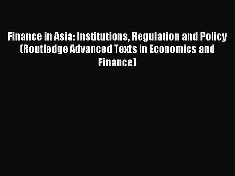 Read Finance in Asia: Institutions Regulation and Policy (Routledge Advanced Texts in Economics