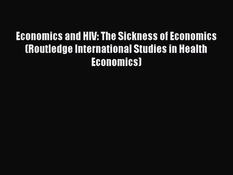 Read Economics and HIV: The Sickness of Economics (Routledge International Studies in Health