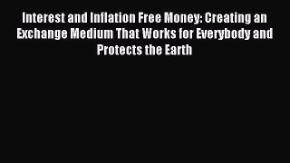 Read Interest and Inflation Free Money: Creating an Exchange Medium That Works for Everybody