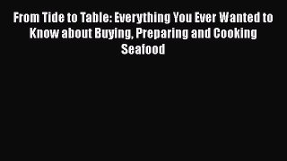 Read From Tide to Table: Everything You Ever Wanted to Know about Buying Preparing and Cooking