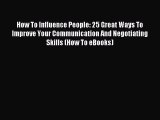 Read How To Influence People: 25 Great Ways To Improve Your Communication And Negotiating Skills