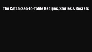 Read The Catch: Sea-to-Table Recipes Stories & Secrets Ebook Free