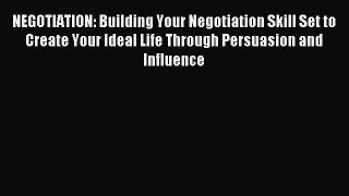 Read NEGOTIATION: Building Your Negotiation Skill Set to Create Your Ideal Life Through Persuasion