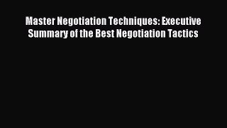 Read Master Negotiation Techniques: Executive Summary of the Best Negotiation Tactics Ebook