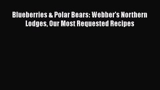Read Blueberries & Polar Bears: Webber's Northern Lodges Our Most Requested Recipes Ebook Free