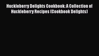 Read Huckleberry Delights Cookbook: A Collection of Huckleberry Recipes (Cookbook Delights)