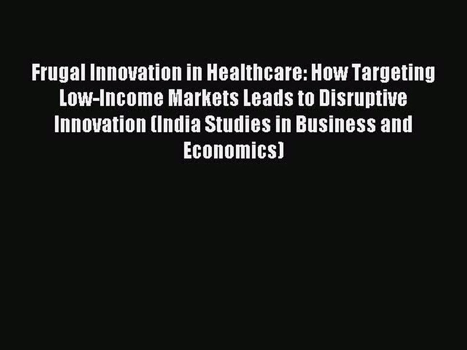 Read Frugal Innovation in Healthcare: How Targeting Low-Income Markets Leads to Disruptive