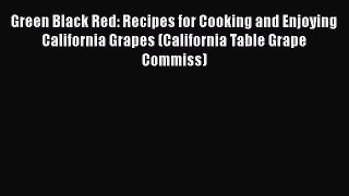 Read Green Black Red: Recipes for Cooking and Enjoying California Grapes (California Table