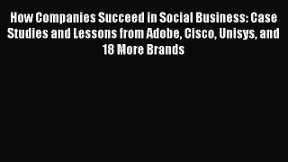 Read How Companies Succeed in Social Business: Case Studies and Lessons from Adobe Cisco Unisys