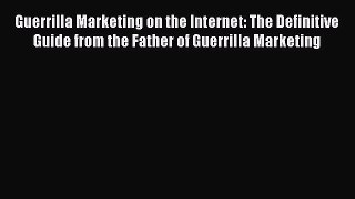 Download Guerrilla Marketing on the Internet: The Definitive Guide from the Father of Guerrilla