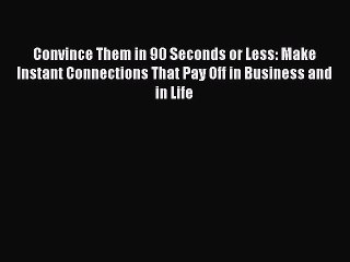 Read Convince Them in 90 Seconds or Less: Make Instant Connections That Pay Off in Business