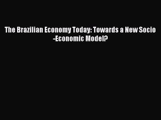 Read The Brazilian Economy Today: Towards a New Socio-Economic Model? Ebook Free