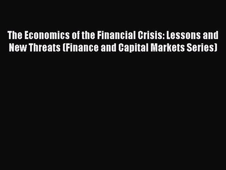 Read The Economics of the Financial Crisis: Lessons and New Threats (Finance and Capital Markets