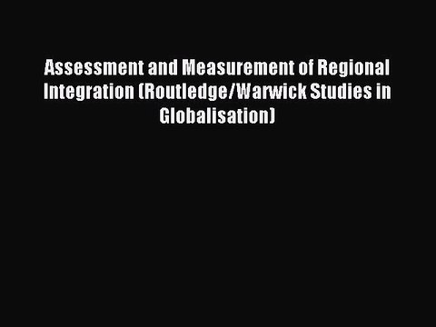 Read Assessment and Measurement of Regional Integration (Routledge/Warwick Studies in Globalisation)
