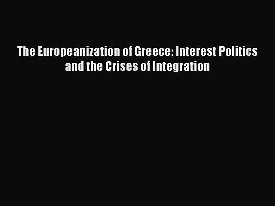 Read The Europeanization of Greece: Interest Politics and the Crises of Integration Ebook Free