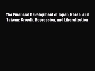 Read The Financial Development of Japan Korea and Taiwan: Growth Repression and Liberalization