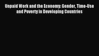 Read Unpaid Work and the Economy: Gender Time-Use and Poverty in Developing Countries Ebook