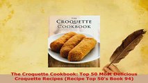 PDF  The Croquette Cookbook Top 50 Most Delicious Croquette Recipes Recipe Top 50s Book 94 Read Online