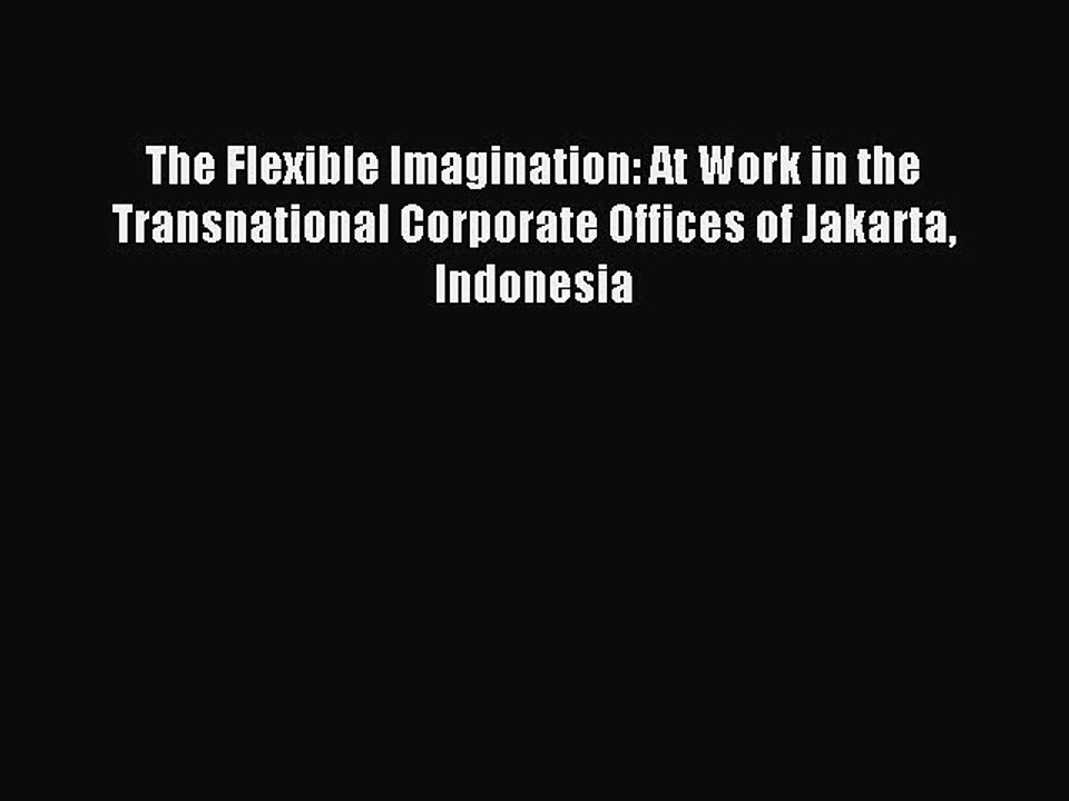Read The Flexible Imagination: At Work in the Transnational Corporate Offices of Jakarta Indonesia