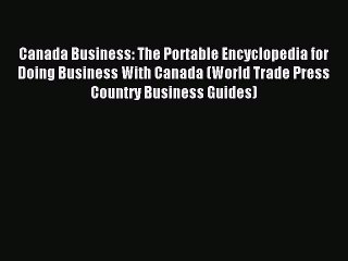 Read Canada Business: The Portable Encyclopedia for Doing Business With Canada (World Trade